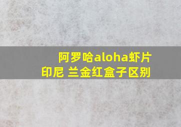 阿罗哈aloha虾片 印尼 兰金红盒子区别